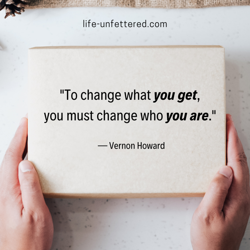 To change what you get, 
you must change who you are.