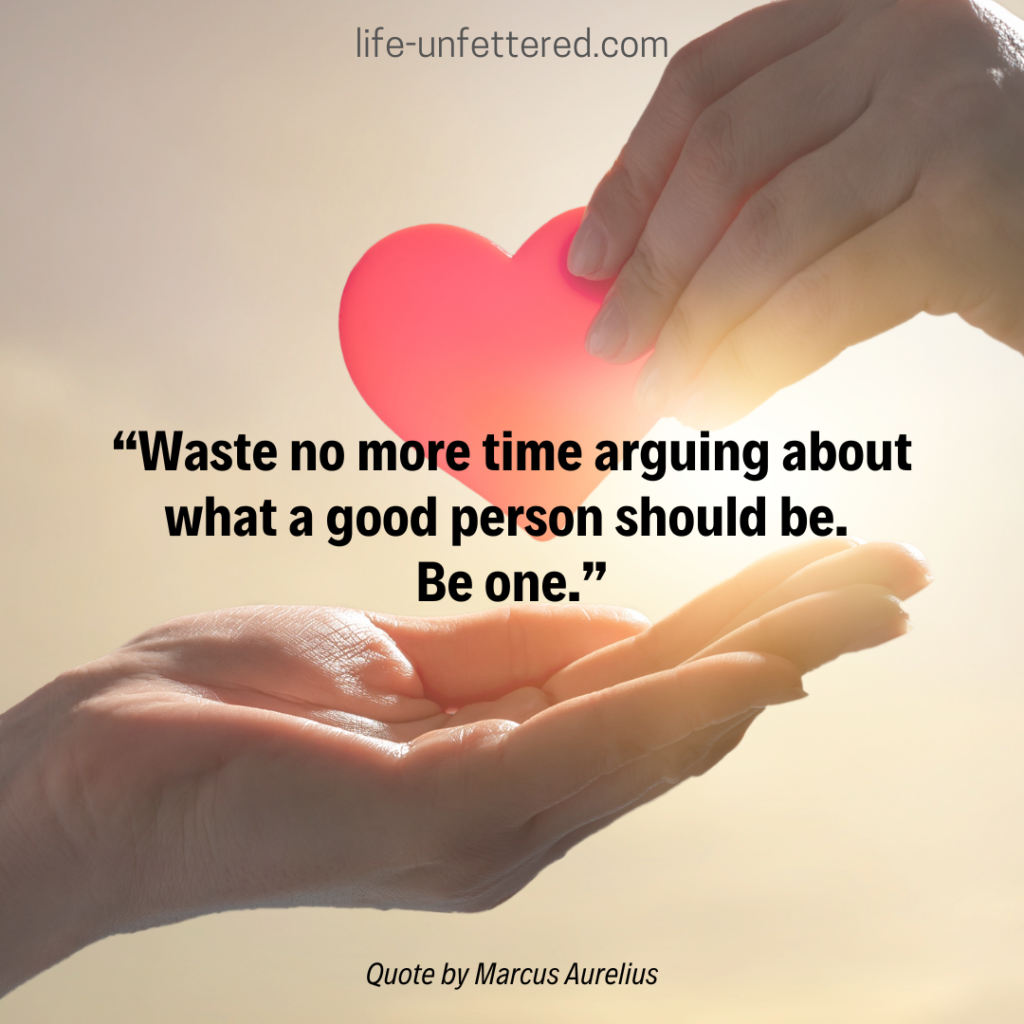 Waste no more time arguing about what a good person should be. 
Be one.